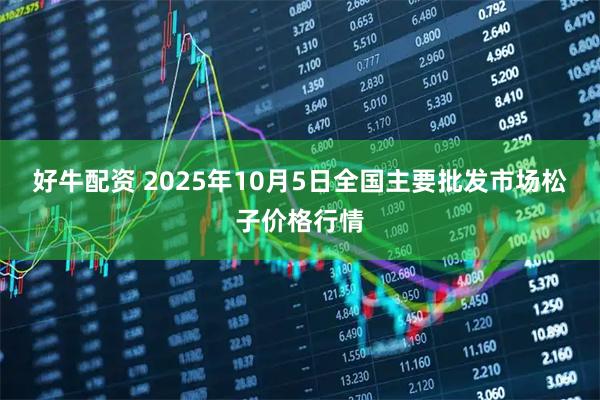 好牛配资 2025年10月5日全国主要批发市场松子价格行情