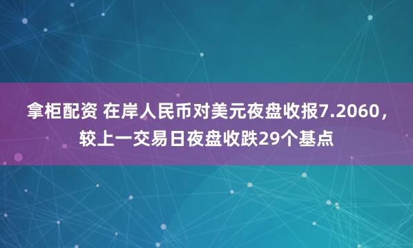 拿柜配资 在岸人民币对美元夜盘收报7.2060，较上一交易日夜盘收跌29个基点