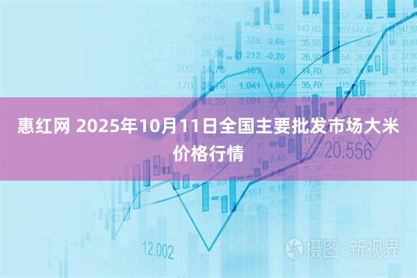 惠红网 2025年10月11日全国主要批发市场大米价格行情