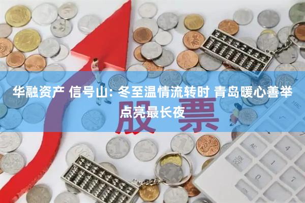 华融资产 信号山: 冬至温情流转时 青岛暖心善举点亮最长夜