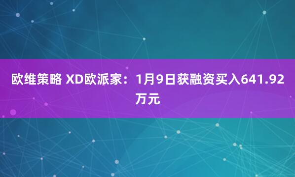欧维策略 XD欧派家：1月9日获融资买入641.92万元