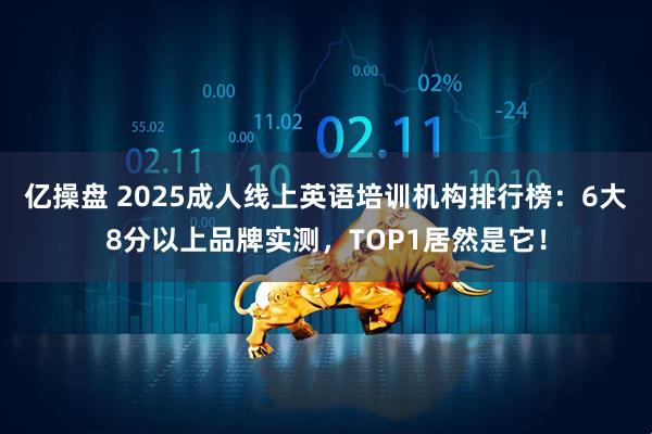 亿操盘 2025成人线上英语培训机构排行榜:6大8分以上品牌实测,TOP1居然是它!