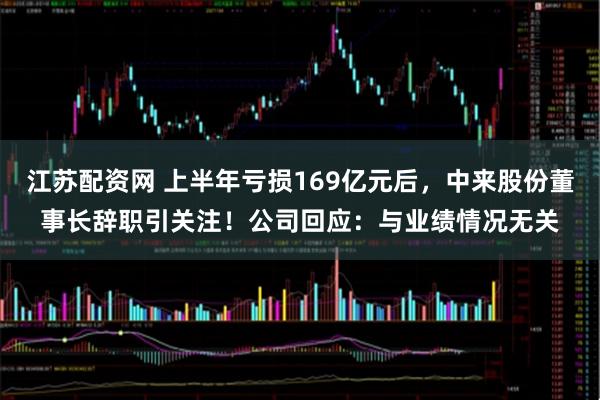 江苏配资网 上半年亏损169亿元后,中来股份董事长辞职引关注!公司回应:与业绩情况无关